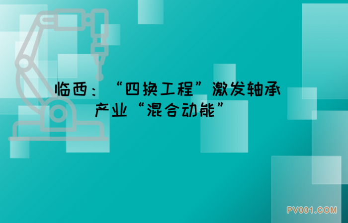 河北临西：“四换工程”激发轴承产业“混合动能”